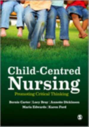 Child-Centred Nursing: Promoting Critical Thinking de Bernie Carter