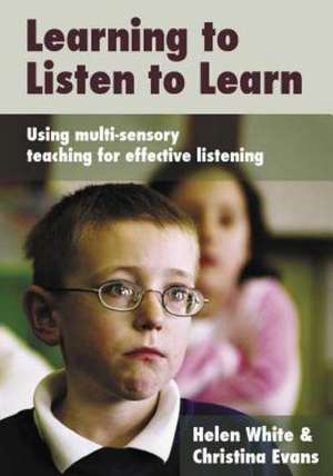 Learning to Listen to Learn: Using Multi-Sensory Teaching for Effective Listening de Helen White