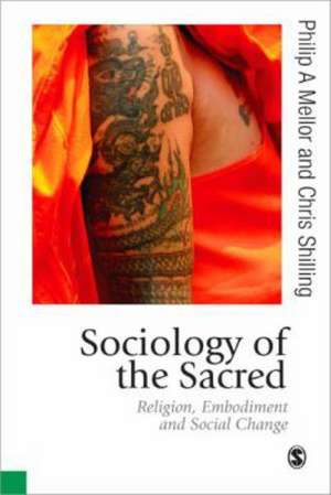 Sociology of the Sacred: Religion, Embodiment and Social Change de Philip A Mellor