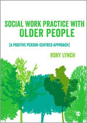 Social Work Practice with Older People: A Positive Person-Centred Approach de Rory Lynch