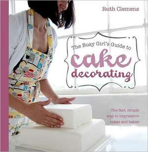 Busy Girls Guide to Cake Decorating de Ruth Clemens