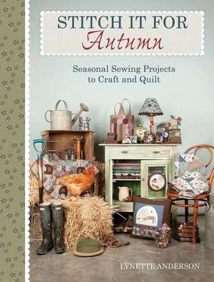 Stitch It for Fall: Seasonal Sewing Projects to Craft & Quilt de Lynette Anderson