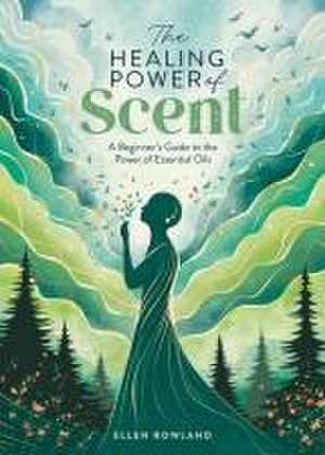 The Healing Power of Scent de Ellen Rowland