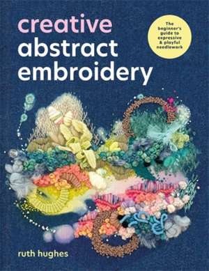 Creative Abstract Embroidery de Ruth Hughes