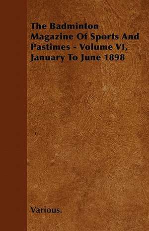 The Badminton Magazine of Sports and Pastimes - Volume VI, January to June 1898 de Various