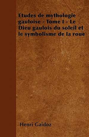 Etudes de mythologie gauloise - Tome I - Le Dieu gaulois du soleil et le symbolisme de la roue de Henri Gaidoz