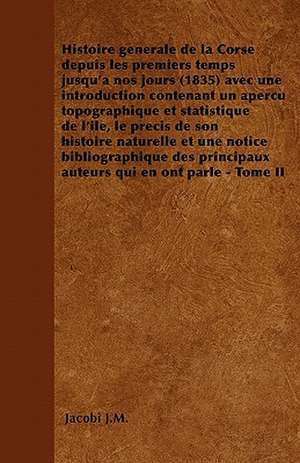 Histoire générale de la Corse depuis les premiers temps jusqu'à nos jours (1835) avec une introduction contenant un aperçu topographique et statistique de l'île, le précis de son histoire naturelle et une notice bibliographique des principaux auteurs qui de Jacobi J. M.