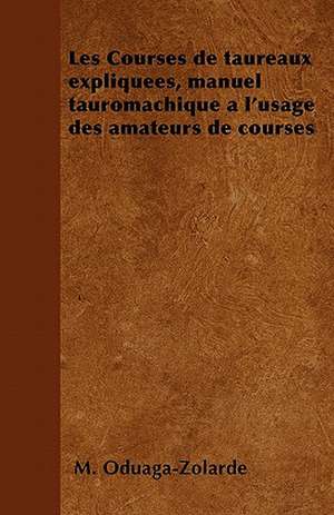 Les Courses de taureaux expliquées, manuel tauromachique à l'usage des amateurs de courses de M. Oduaga-Zolarde