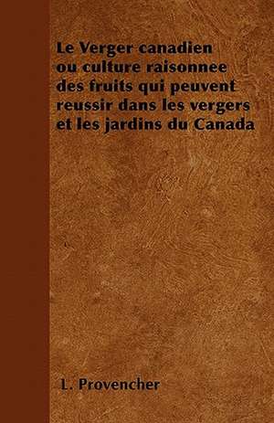 Le Verger canadien ou culture raisonnée des fruits qui peuvent réussir dans les vergers et les jardins du Canada de L. Provencher