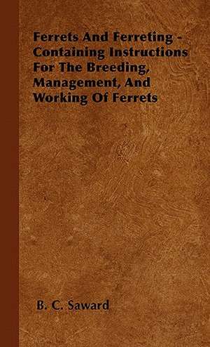 Ferrets And Ferreting - Containing Instructions For The Breeding, Management, And Working Of Ferrets de B. C. Saward