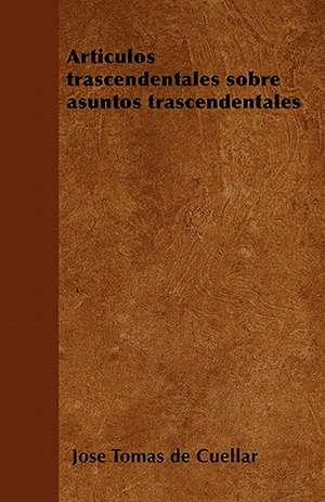 Articulos Trascendentales Sobre Asuntos Trascendentales de Jose Tomas De Cuellar