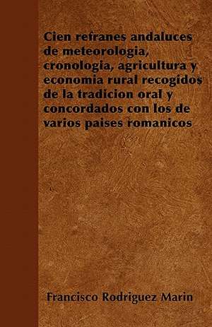 Cien refranes andaluces de meteorología, cronología, agricultura y economía rural recogidos de la tradición oral y concordados con los de varios países románicos de Francisco Rodriguez Marin