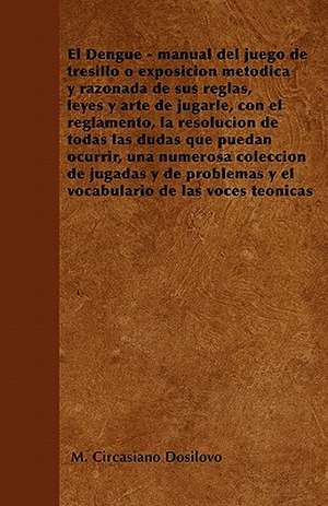 El Dengue - manual del juego de tresillo o exposición metódica y razonada de sus reglas, leyes y arte de jugarle, con el reglamento, la resolución de todas las dudas que puedan ocurrir, una numerosa colección de jugadas y de problemas y el vocabulario de de M. Circasiano Dosílovo