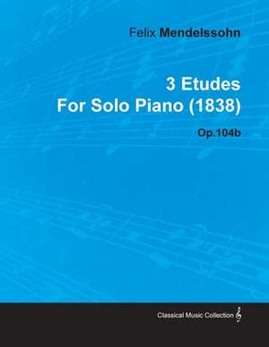 3 Etudes by Felix Mendelssohn for Solo Piano (1838) Op.104b de Felix Mendelssohn