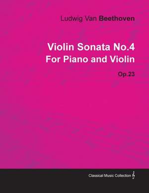 Violin Sonata - No. 4 - Op. 23 - For Piano and Violin;With a Biography by Joseph Otten de Ludwig van Beethoven