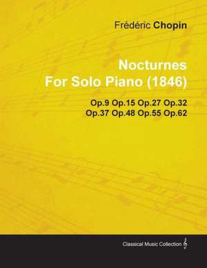 Nocturnes by Fr D Ric Chopin for Solo Piano (1846) Op.9 Op.15 Op.27 Op.32 Op.37 Op.48 Op.55 Op.62 de Frédéric Chopin