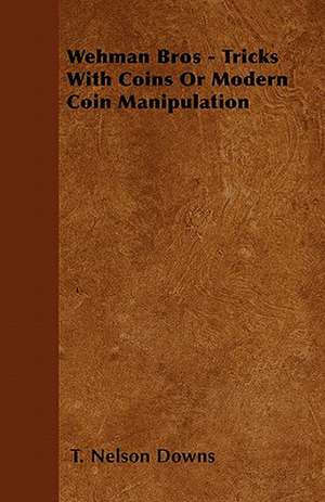 Wehman Bros - Tricks With Coins Or Modern Coin Manipulation de T. Nelson Downs