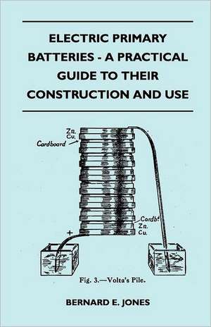 Electric Primary Batteries - A Practical Guide To Their Construction And Use de Bernard E. Jones