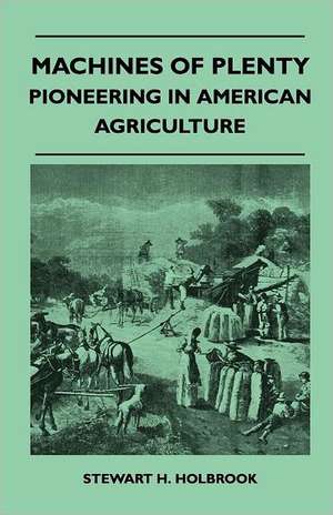 Machines Of Plenty - Pioneering In American Agriculture de Stewart H. Holbrook