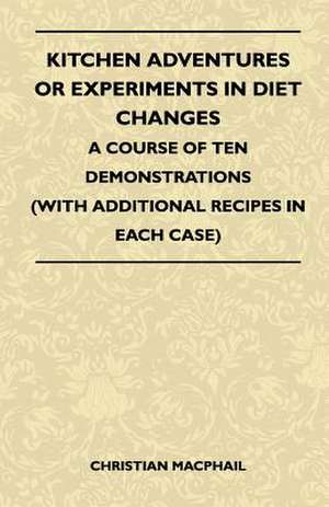 Kitchen Adventures Or Experiments In Diet Changes - A Course Of Ten Demonstrations (With Additional Recipes In Each Case) de Christian Macphail