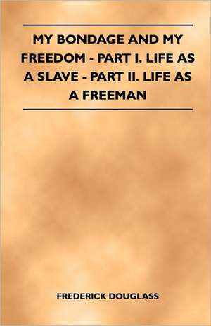 My Bondage and My Freedom - Part I. Life as a Slave - Part II. Life as a Freeman de Frederick Douglass