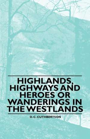 Highlands, Highways and Heroes or Wanderings in the Westlands de D. C. Cuthbertson