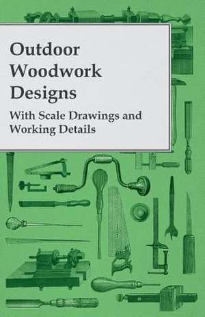 Outdoor Woodwork Designs - With Scale Drawings and Working Details de Anon