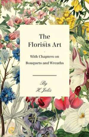 The Florists Art - With Chapters on Bouquets and Wreaths de H. Jolis