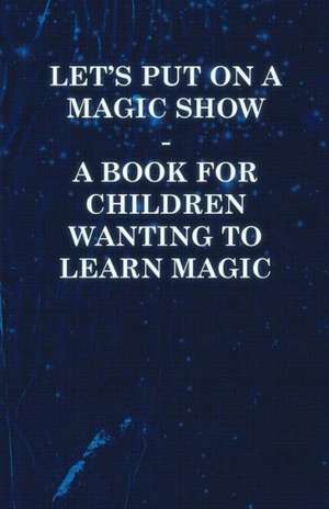 Let's Put on a Magic Show - A Book for Children Wanting to Learn Magic de Anon