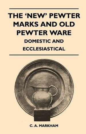 The 'New' Pewter Marks and Old Pewter Ware - Domestic and Ecclesiastical de C. A. Markham