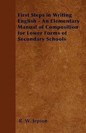 First Steps in Writing English - An Elementary Manual of Composition for Lower Forms of Secondary Schools de R. W. Jepson