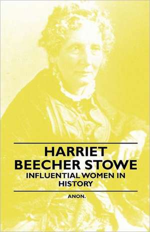 Harriet Beecher Stowe - Influential Women in History de Anon