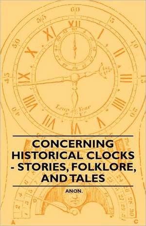 Concerning Historical Clocks - Stories, Folklore, and Tales de Anon.