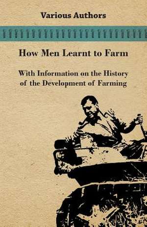 How Men Learnt to Farm - With Information on the History of the Development of Farming de Various