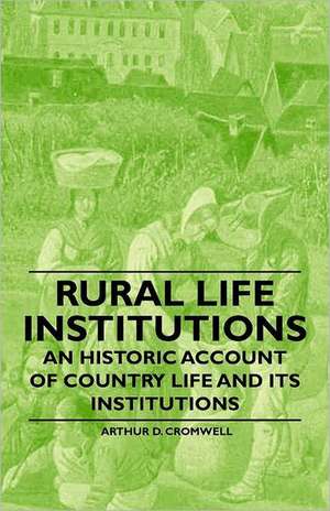 Rural Life Institutions - An Historic Account of Country Life and Its Institutions de Arthur D. Cromwell