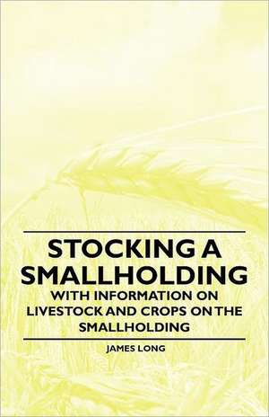 Stocking a Smallholding - With Information on Livestock and Crops on the Smallholding de James Long