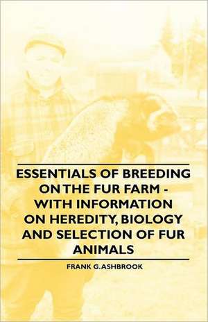 Essentials of Breeding on the Fur Farm - With Information on Heredity, Biology and Selection of Fur Animals de Frank G. Ashbrook