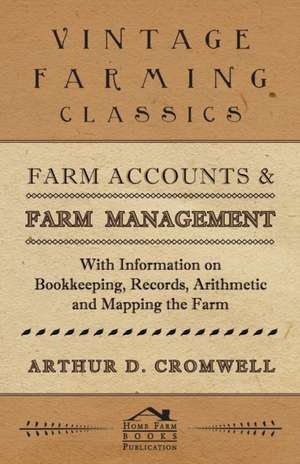 Farm Accounts and Farm Management - With Information on Book Keeping, Records, Arithmetic and Mapping the Farm de Arthur D. Cromwell