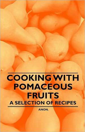 Cooking with Pomaceous Fruits - A Selection of Recipes de Anon.