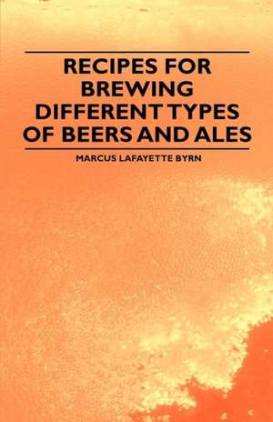 Recipes for Brewing Different Types of Beers and Ales de Marcus Lafayette Byrn