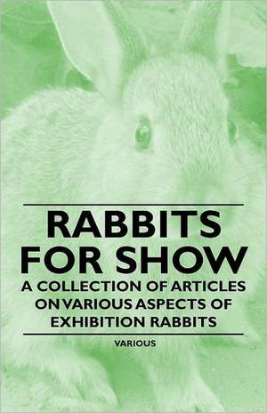 Rabbits for Show - A Collection of Articles on Various Aspects of Exhibition Rabbits de Various