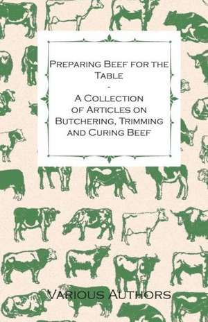 Preparing Beef for the Table - A Collection of Articles on Butchering, Trimming and Curing Beef de Various