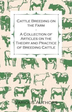 Cattle Breeding on the Farm - A Collection of Articles on the Theory and Practice of Breeding Cattle de Various