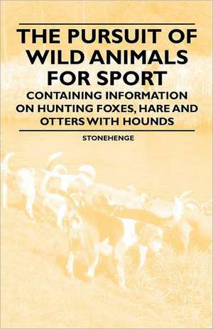 The Pursuit of Wild Animals for Sport - Containing Information on Hunting Foxes, Hare and Otters with Hounds de Stonehenge