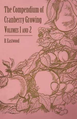 The Compendium of Cranberry Growing - Volumes 1 and 2 de B. Eastwood