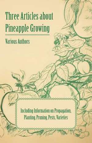 Three Articles about Pineapple Growing - Including Information on Propagation, Planting, Pruning, Pests, Varieties de Various