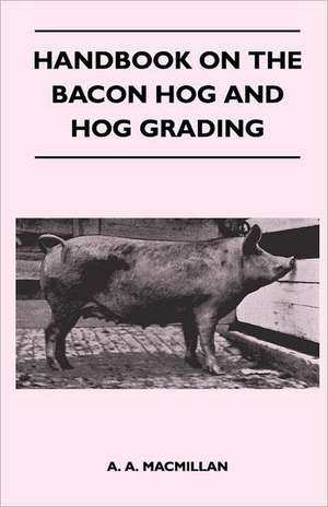 Handbook on the Bacon Hog and Hog Grading de A. A. Macmillan