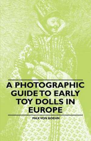 A Photographic Guide to Early Toy Dolls in Europe de Max Von Boehn