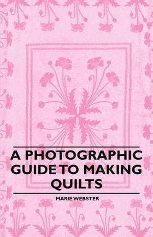 A Photographic Guide to Making Quilts de Marie Webster