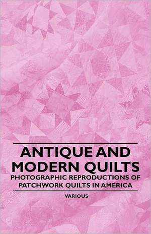 Antique and Modern Quilts - Photographic Reproductions of Patchwork Quilts in America de Various